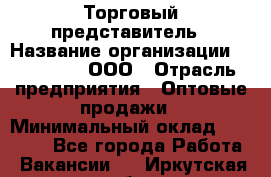 Торговый представитель › Название организации ­ OptGrant, ООО › Отрасль предприятия ­ Оптовые продажи › Минимальный оклад ­ 29 000 - Все города Работа » Вакансии   . Иркутская обл.